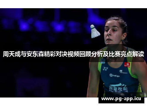 周天成与安东森精彩对决视频回顾分析及比赛亮点解读